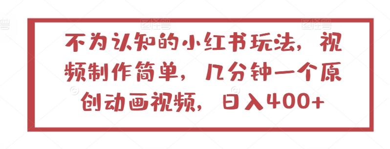 不为认知的小红书玩法，视频制作简单，几分钟一个原创动画视频，日入400+【揭秘】