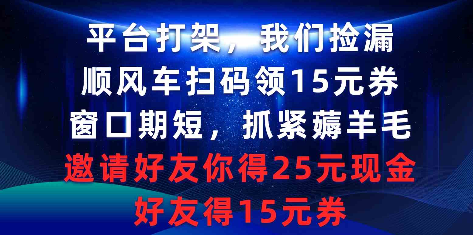 平台打架我们捡漏，顺风车扫码领15元券，窗口期短抓紧薅羊毛，邀请好友&#8230;