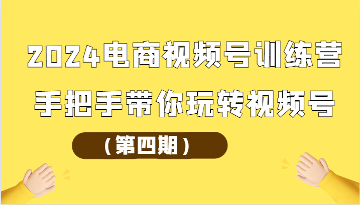 2024电商视频号训练营手把手带你玩转视频号