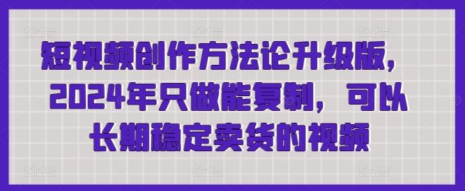 短视频创作方法论升级版，2024年只做能复制，可以长期稳定卖货的视频