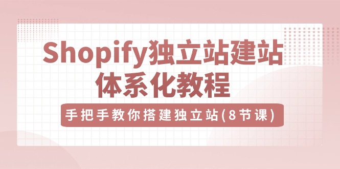 Shopify独立站建站体系化教程，手把手教你搭建独立站