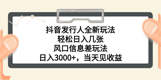 抖音发行人全新玩法，轻松日入几张，风口信息差玩法，日入3000+，当天&#8230;