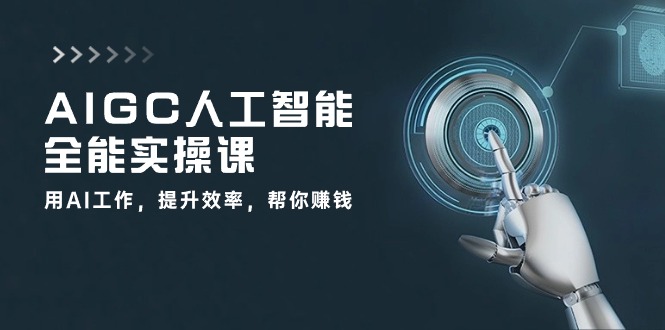 AIGC人工智能全能实操课：用AI工作，提升效率，帮你赚钱