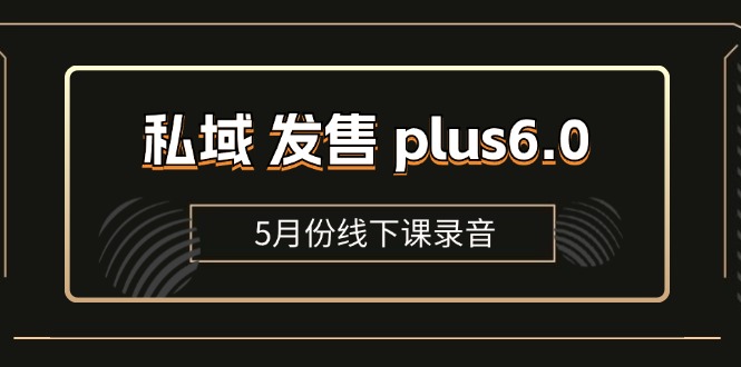 私域 发售 plus6.0【5月份线下课录音】/全域套装 sop流程包，社群发售&#8230;