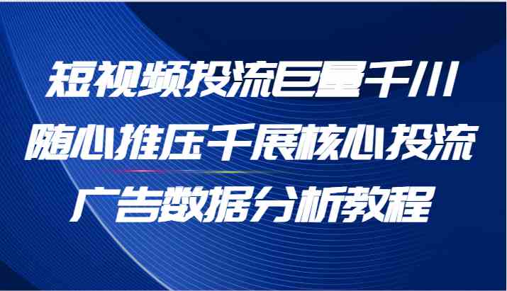 短视频投流巨量千川随心推压千展核心投流广告数据分析教程