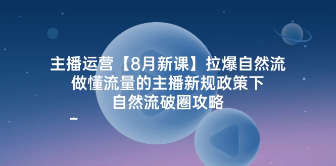 主播运营【8月新课】拉爆自然流，做懂流量的主播新规政策下，自然流破&#8230;