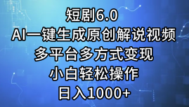 短剧6.0 AI一键生成原创解说视频，多平台多方式变现，小白轻松操作，日&#8230;