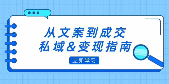 从文案到成交，私域&amp;变现指南：朋友圈策略+文案撰写+粉丝运营实操
